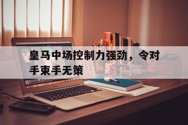 皇马中场控制力强劲，令对手束手无策