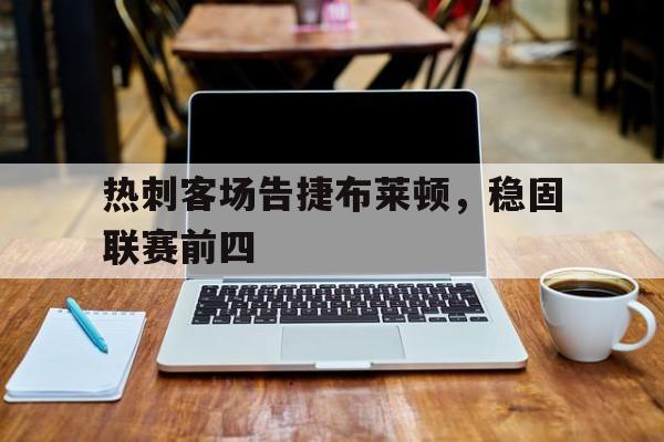 热刺客场告捷布莱顿，稳固联赛前四